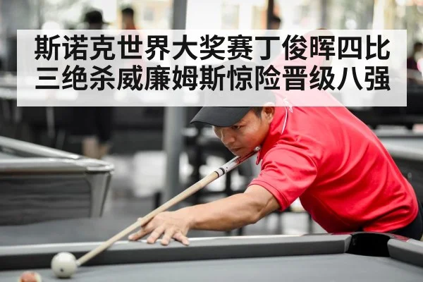 斯诺克世界大奖赛丁俊晖四比三绝杀威廉姆斯惊险晋级八强