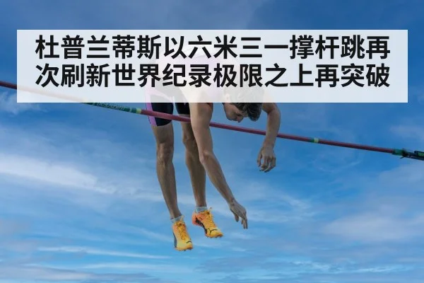 杜普兰蒂斯以六米三一撑杆跳再次刷新世界纪录极限之上再突破