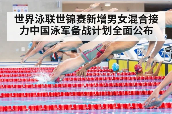 世界泳联世锦赛新增男女混合接力中国泳军备战计划全面公布