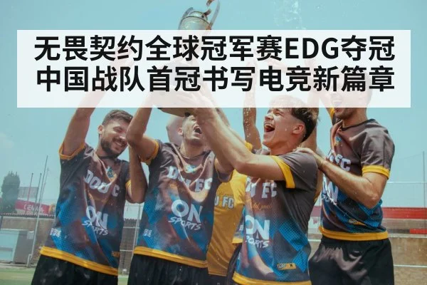 无畏契约全球冠军赛EDG夺冠中国战队首冠书写电竞新篇章